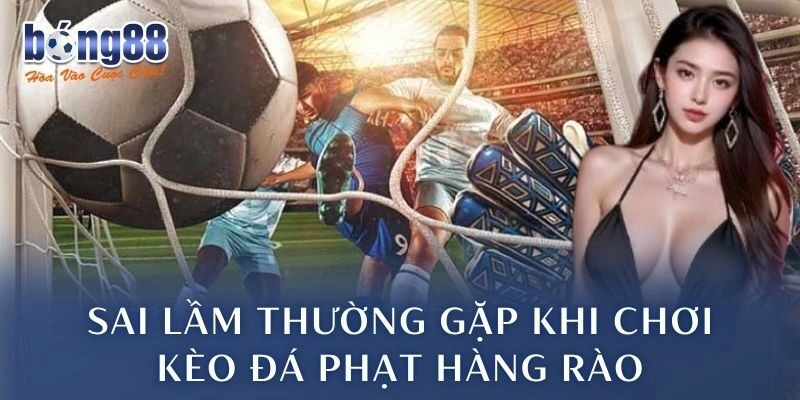 Sai lầm thường gặp khi chơi kèo đá phạt hàng rào