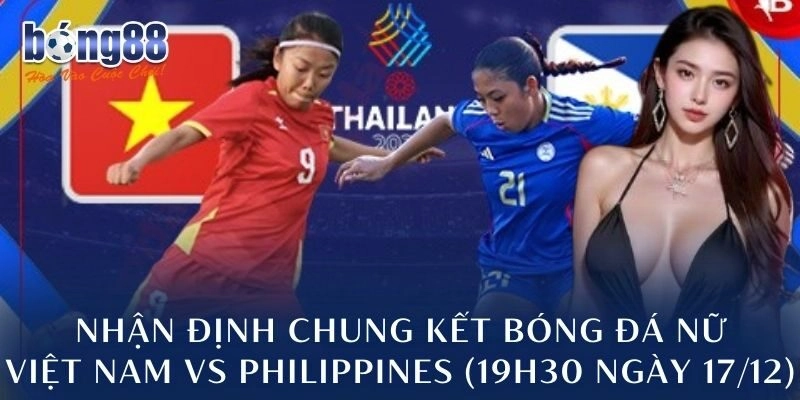 Nhận định chung kết bóng đá nữ Việt Nam vs Philippines (19h30 ngày 17/12)
